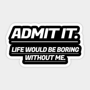 Admit It Life Would Be Boring Without Me Sticker